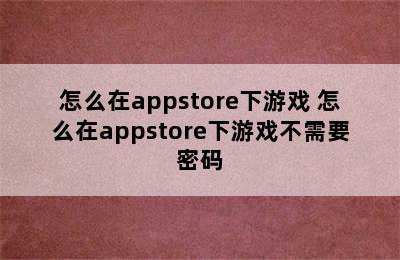 怎么在appstore下游戏 怎么在appstore下游戏不需要密码